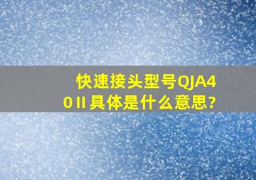 快速接头型号QJA40Ⅱ具体是什么意思?