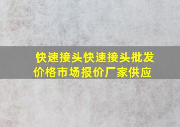 快速接头快速接头批发价格、市场报价、厂家供应 