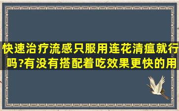 快速治疗流感,只服用连花清瘟就行吗?有没有搭配着吃,效果更快的用药...