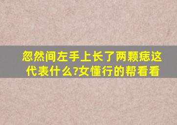 忽然间左手上长了两颗痣这代表什么?(女)懂行的帮看看