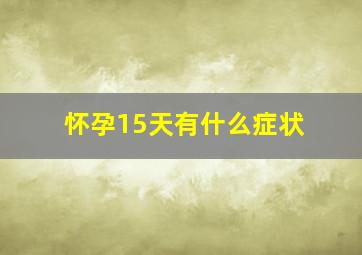 怀孕15天有什么症状