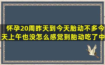 怀孕20周昨天到今天胎动不多今天上午也没怎么感觉到胎动吃了中午