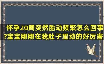 怀孕20周突然胎动频繁,怎么回事?宝宝刚刚在我肚子里动的好厉害的