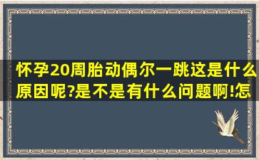 怀孕20周胎动偶尔一跳,这是什么原因呢?是不是有什么问题啊!怎么办?