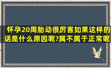 怀孕20周胎动很厉害,如果这样的话是什么原因呢?属不属于正常呢?