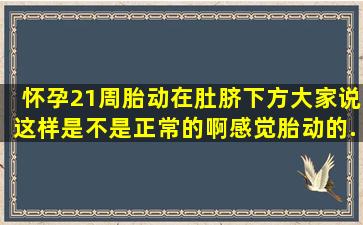 怀孕21周胎动在肚脐下方,大家说这样是不是正常的啊、感觉胎动的...