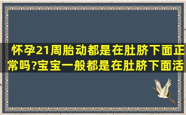 怀孕21周胎动都是在肚脐下面正常吗?宝宝一般都是在肚脐下面活动的...