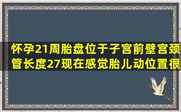 怀孕21周胎盘位于子宫前壁,宫颈管长度27,现在感觉胎儿动位置很低都...