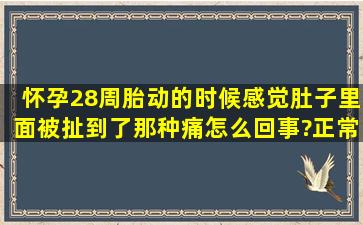 怀孕28周,胎动的时候感觉肚子里面被扯到了那种痛,怎么回事?正常吗?