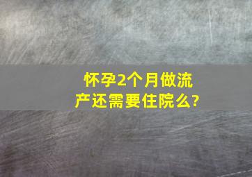 怀孕2个月,做流产还需要住院么?