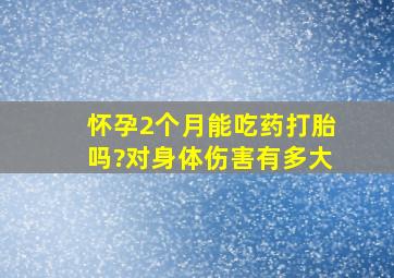 怀孕2个月能吃药打胎吗?对身体伤害有多大