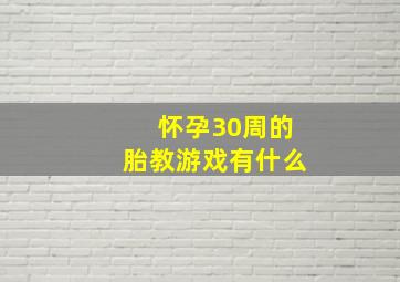 怀孕30周的胎教游戏有什么