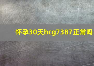 怀孕30天hcg7387正常吗