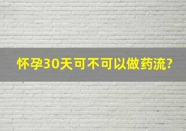 怀孕30天可不可以做药流?