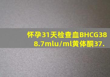 怀孕31天检查血BHCG388.7mlu/ml黄体酮37.