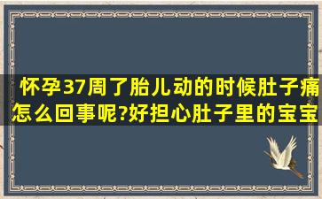 怀孕37周了胎儿动的时候肚子痛,怎么回事呢?好担心肚子里的宝宝有...