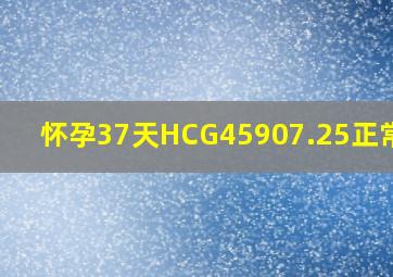 怀孕37天HCG45907.25正常吗?