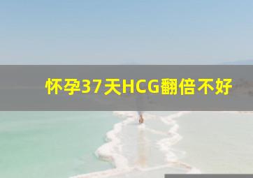 怀孕37天HCG翻倍不好