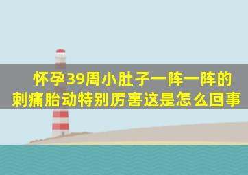 怀孕39周小肚子一阵一阵的刺痛胎动特别厉害这是怎么回事(