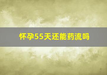 怀孕55天还能药流吗