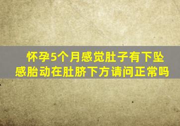 怀孕5个月感觉肚子有下坠感,胎动在肚脐下方,请问正常吗