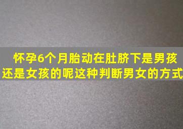 怀孕6个月胎动在肚脐下是男孩还是女孩的呢(这种判断男女的方式