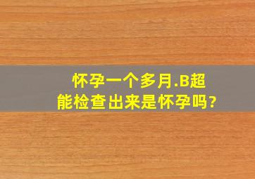 怀孕一个多月.B超能检查出来是怀孕吗?