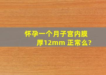 怀孕一个月子宫内膜厚12mm 正常么?