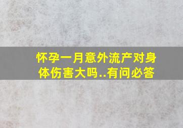 怀孕一月意外流产对身体伤害大吗..有问必答