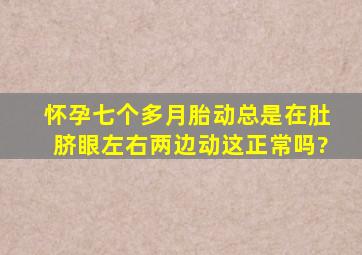 怀孕七个多月胎动总是在肚脐眼左右两边动,这正常吗?