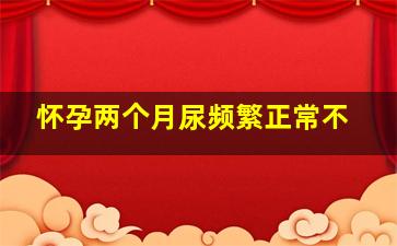 怀孕两个月尿频繁正常不(