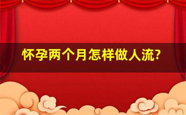 怀孕两个月怎样做人流?