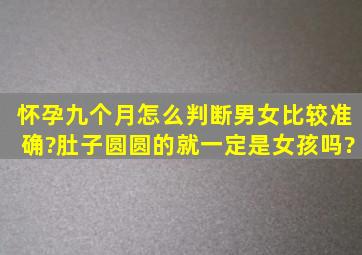 怀孕九个月怎么判断男女比较准确?肚子圆圆的就一定是女孩吗?