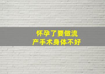 怀孕了要做流产手术,身体不好