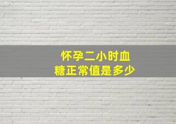 怀孕二小时血糖正常值是多少