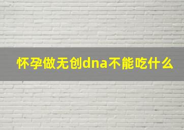 怀孕做无创dna不能吃什么