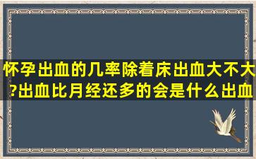 怀孕出血的几率(除着床出血)大不大?出血比月经还多的会是什么出血