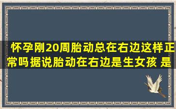 怀孕刚20周,胎动总在右边,这样正常吗,据说胎动在右边是生女孩 是这样...