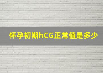 怀孕初期hCG正常值是多少