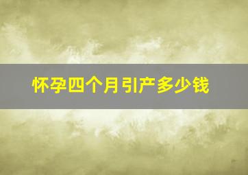 怀孕四个月引产多少钱(