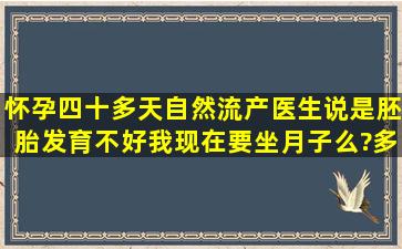 怀孕四十多天自然流产,医生说是胚胎发育不好,我现在要坐月子么?多长...