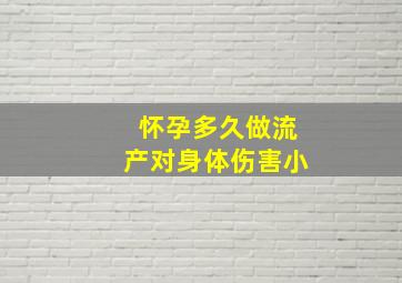 怀孕多久做流产对身体伤害小