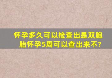 怀孕多久可以检查出是双胞胎。怀孕5周可以查出来不?