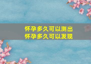 怀孕多久可以测出,怀孕多久可以发现