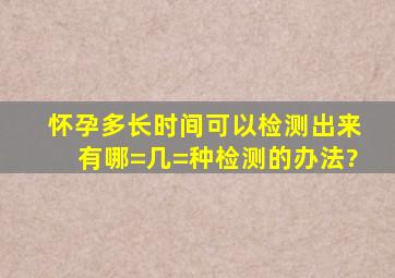 怀孕多长时间可以检测出来,有哪=几=种检测的办法?