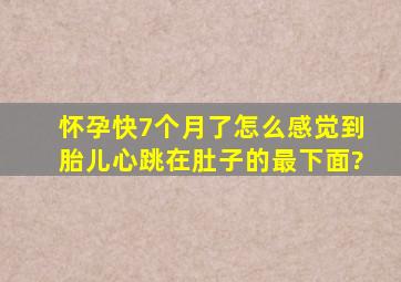 怀孕快7个月了,怎么感觉到胎儿心跳在肚子的最下面?