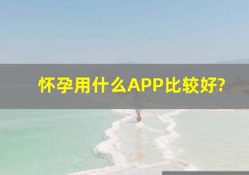 怀孕用什么APP比较好?