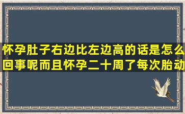 怀孕肚子右边比左边高的话是怎么回事呢(而且怀孕二十周了每次胎动