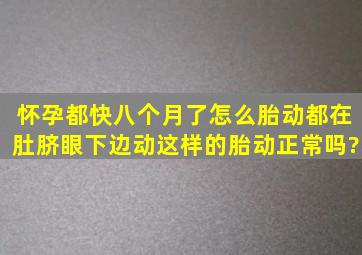 怀孕都快八个月了怎么胎动都在肚脐眼下边动,这样的胎动正常吗?