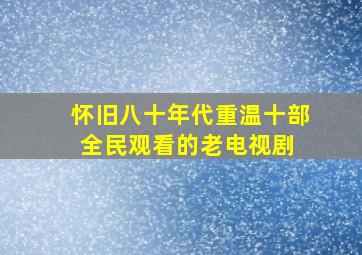 怀旧八十年代,重温十部全民观看的老电视剧 